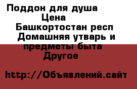 Поддон для душа .85*85 › Цена ­ 500 - Башкортостан респ. Домашняя утварь и предметы быта » Другое   